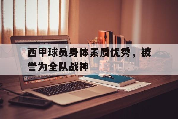 网页版直接进入-西甲球员身体素质优秀,被誉为全队战神的是